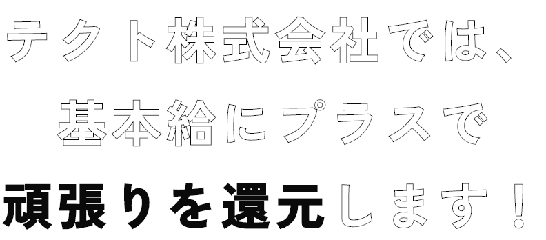 テクト株式会社では、基本給にプラスで頑張りを還元します！