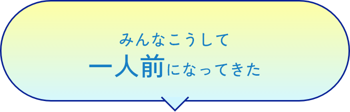 みんなこうして一人前になってきた